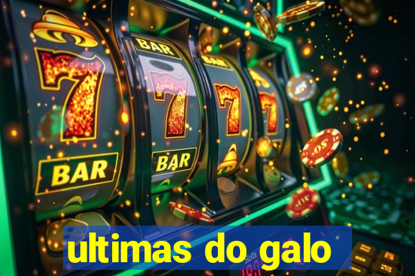 ultimas do galo
